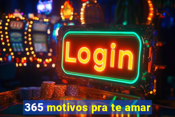 365 motivos pra te amar